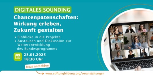 Blauer Hintergrund. Unten rechts ein Foto von einem Laptop mit einer Videokonferenz. Dazu der Text: Digitales Sounding. Chancenpatenschaften: Wirkung erleben, Zukunft gestalten. Einblicke in die Projekte, Austausch und Diskussion zur Weiterentwicklung des Bundesprogramms. 23.01.2025 18:30. Jetzt anmelden: www.stiftungbildung.org/veranstaltungen